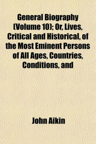 Cover of General Biography (Volume 10); Or, Lives, Critical and Historical, of the Most Eminent Persons of All Ages, Countries, Conditions, and