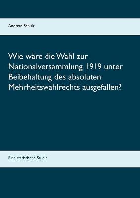 Book cover for Wie ware die Wahl zur Nationalversammlung 1919 unter Beibehaltung des absoluten Mehrheitswahlrechts ausgefallen?