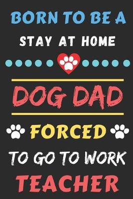 Book cover for Born To Be A Stay At Home Dog Dad Forced To Go To Work Teacher