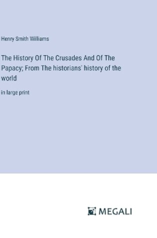 Cover of The History Of The Crusades And Of The Papacy; From The historians' history of the world