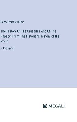 Book cover for The History Of The Crusades And Of The Papacy; From The historians' history of the world