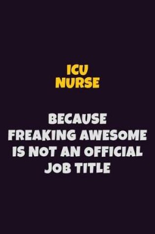 Cover of ICU nurse, Because Freaking Awesome Is Not An Official Job Title