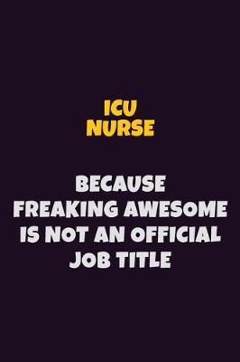 Book cover for ICU nurse, Because Freaking Awesome Is Not An Official Job Title