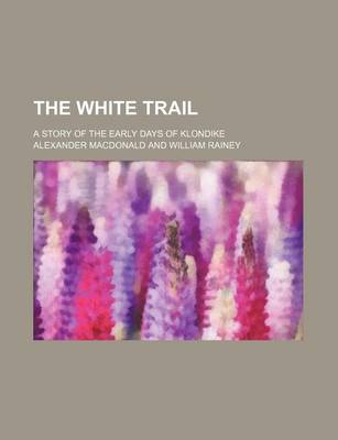 Book cover for The White Trail; A Story of the Early Days of Klondike