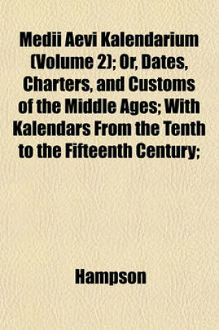 Cover of Medii Aevi Kalendarium (Volume 2); Or, Dates, Charters, and Customs of the Middle Ages; With Kalendars from the Tenth to the Fifteenth Century;