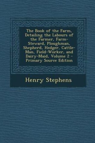 Cover of The Book of the Farm, Detailing the Labours of the Farmer, Farm-Steward, Ploughman, Shepherd, Hedger, Cattle-Man, Field-Worker, and Dairy-Maid, Volume