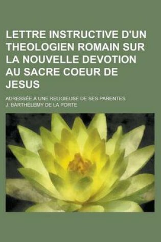 Cover of Lettre Instructive D'Un Theologien Romain Sur La Nouvelle Devotion Au Sacre Coeur de Jesus; Adressee a Une Religieuse de Ses Parentes