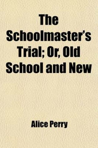Cover of The Schoolmaster's Trial; Or, Old School and New