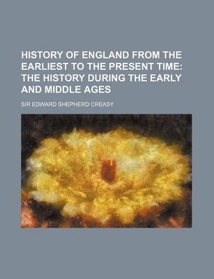 Book cover for History of England from the Earliest to the Present Time; The History During the Early and Middle Ages