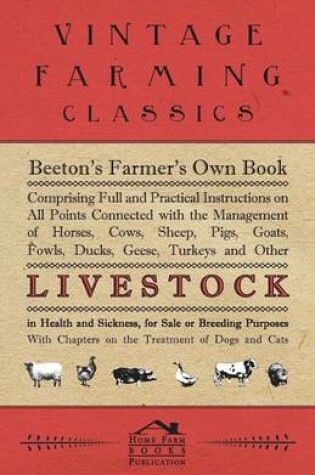 Cover of Beeton's Farmer's Own Book - Comprising Full And Practical Instructions On All Points Connected With The Management Of Horses, Cows, Sheep, Pigs, Goats, Fowls, Ducks, Geese, Turkeys And Other Live Stock In Health And Sickness