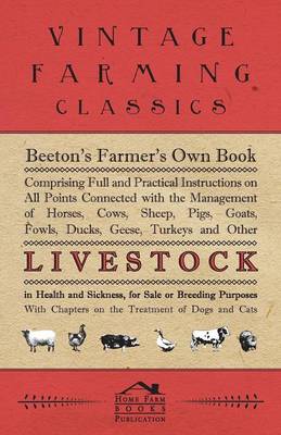 Book cover for Beeton's Farmer's Own Book - Comprising Full And Practical Instructions On All Points Connected With The Management Of Horses, Cows, Sheep, Pigs, Goats, Fowls, Ducks, Geese, Turkeys And Other Live Stock In Health And Sickness