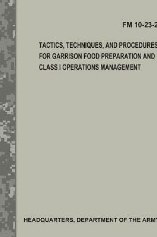 Cover of Tactics, Techniques, and Procedures for Garrison Food Preparation and Class I Operations Management (FM 10-23-2)