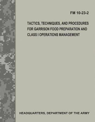 Book cover for Tactics, Techniques, and Procedures for Garrison Food Preparation and Class I Operations Management (FM 10-23-2)