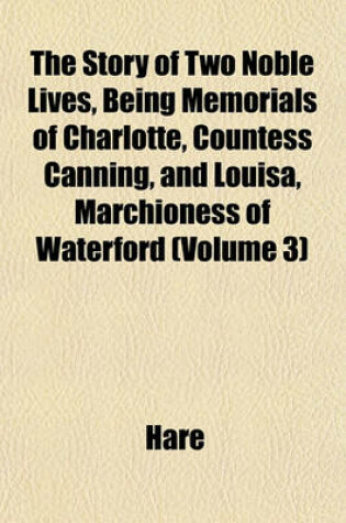 Cover of The Story of Two Noble Lives, Being Memorials of Charlotte, Countess Canning, and Louisa, Marchioness of Waterford (Volume 3)