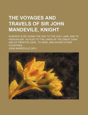 Book cover for The Voyages and Travels of Sir John Mandevile, Knight; Wherein Is Set Down the Way to the Holy Land, and to Hierusalem as Also to the Lands of the GRE