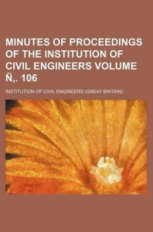 Cover of Minutes of Proceedings of the Institution of Civil Engineers Volume N . 106