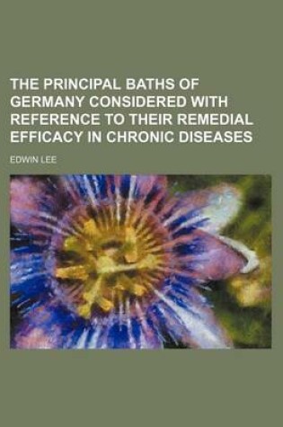 Cover of The Principal Baths of Germany Considered with Reference to Their Remedial Efficacy in Chronic Diseases