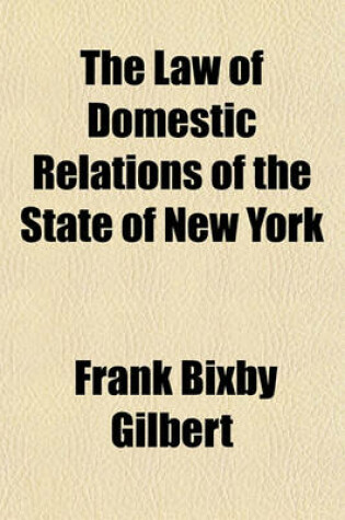 Cover of The Law of Domestic Relations of the State of New York; Including Marriage, Divorce, Separation, Rights and Liabilities of Married Women, Actions for