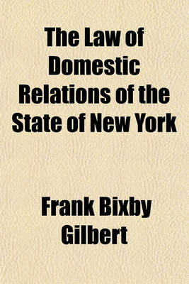 Book cover for The Law of Domestic Relations of the State of New York; Including Marriage, Divorce, Separation, Rights and Liabilities of Married Women, Actions for