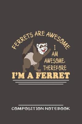 Book cover for Ferrets Are Awesome I Am Awesome, Therefore I'm A Ferret Composition Notebook