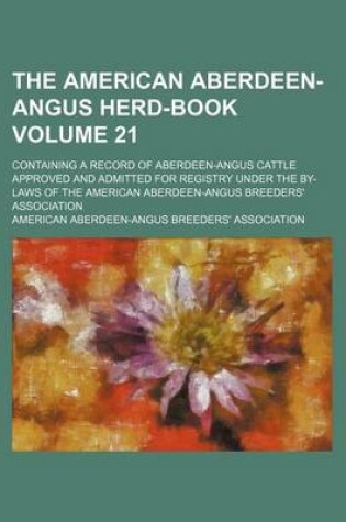 Cover of The American Aberdeen-Angus Herd-Book Volume 21; Containing a Record of Aberdeen-Angus Cattle Approved and Admitted for Registry Under the By-Laws of the American Aberdeen-Angus Breeders' Association