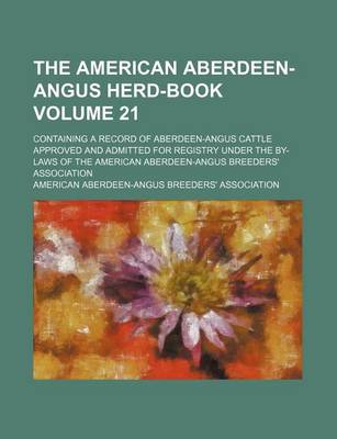 Book cover for The American Aberdeen-Angus Herd-Book Volume 21; Containing a Record of Aberdeen-Angus Cattle Approved and Admitted for Registry Under the By-Laws of the American Aberdeen-Angus Breeders' Association