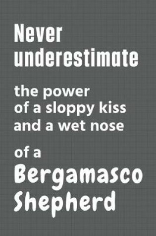 Cover of Never underestimate the power of a sloppy kiss and a wet nose of a Bergamasco Shepherd