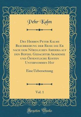 Book cover for Des Herren Peter Kalms Beschreibung Der Reise Die Er Nach Dem Nördlichen Amerika Auf Den Befehl Gedachter Akademie Und Öffentliche Kosten Unternommen Hat, Vol. 1