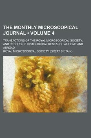 Cover of The Monthly Microscopical Journal (Volume 4); Transactions of the Royal Microscopical Society, and Record of Histological Research at Home and Abroad