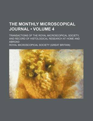 Book cover for The Monthly Microscopical Journal (Volume 4); Transactions of the Royal Microscopical Society, and Record of Histological Research at Home and Abroad