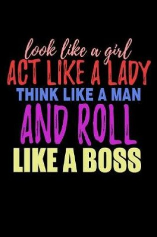 Cover of Look Like A Girl Act Like A Lady Think Like A Man And Roll Like A Boss