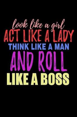 Book cover for Look Like A Girl Act Like A Lady Think Like A Man And Roll Like A Boss