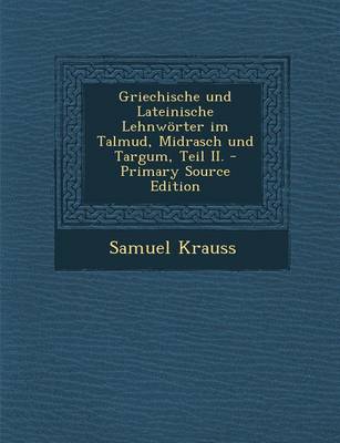 Book cover for Griechische Und Lateinische Lehnworter Im Talmud, Midrasch Und Targum, Teil II. - Primary Source Edition