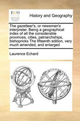 Cover of The Gazetteer's, or Newsman's Interpreter. Being a Geographical Index of All the Considerable Provinces, Cities, Patriarchships, Bishopricks the Fifteenth Edition, Very Much Amended, and Enlarged