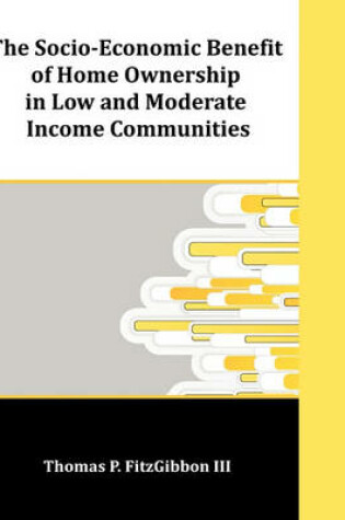 Cover of The Socio-Economic Benefit of Home Ownership in Low and Moderate Income Communities