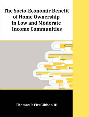Book cover for The Socio-Economic Benefit of Home Ownership in Low and Moderate Income Communities
