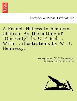 Book cover for A French Heiress in Her Own Cha Teau. by the Author of "One Only" [E. C. Price] ... with ... Illustrations by W. J. Hennessy.