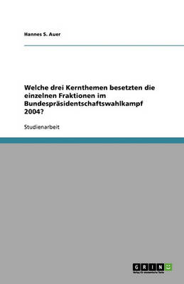 Book cover for Welche drei Kernthemen besetzten die einzelnen Fraktionen im Bundesprasidentschaftswahlkampf 2004?
