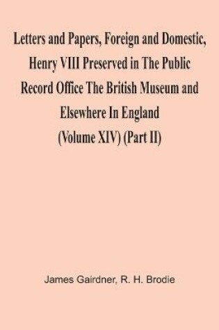 Cover of Letters And Papers, Foreign And Domestic, Henry Viii Preserved In The Public Record Office The British Museum And Elsewhere In England (Volume Xiv) (Part Ii)