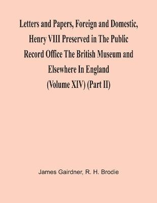 Book cover for Letters And Papers, Foreign And Domestic, Henry Viii Preserved In The Public Record Office The British Museum And Elsewhere In England (Volume Xiv) (Part Ii)