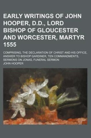 Cover of Early Writings of John Hooper, D.D., Lord Bishop of Gloucester and Worcester, Martyr 1555; Comprising, the Declaration of Christ and His Office, Answe