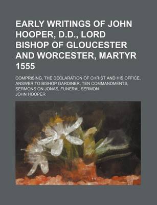 Book cover for Early Writings of John Hooper, D.D., Lord Bishop of Gloucester and Worcester, Martyr 1555; Comprising, the Declaration of Christ and His Office, Answe