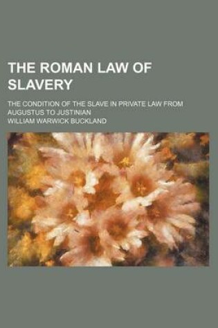 Cover of The Roman Law of Slavery; The Condition of the Slave in Private Law from Augustus to Justinian