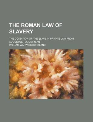 Book cover for The Roman Law of Slavery; The Condition of the Slave in Private Law from Augustus to Justinian