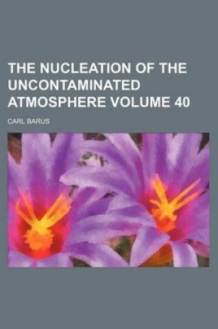 Cover of The Nucleation of the Uncontaminated Atmosphere Volume 40