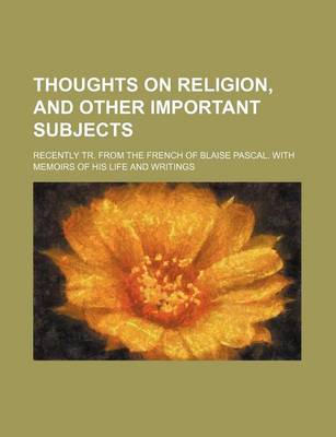 Book cover for Thoughts on Religion, and Other Important Subjects; Recently Tr. from the French of Blaise Pascal. with Memoirs of His Life and Writings