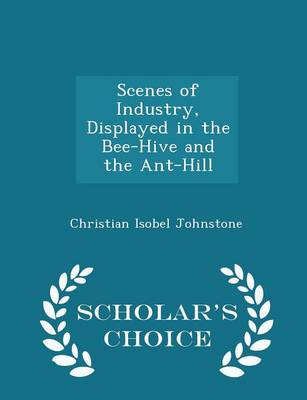 Book cover for Scenes of Industry, Displayed in the Bee-Hive and the Ant-Hill - Scholar's Choice Edition