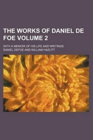 Cover of The Works of Daniel de Foe Volume 2; With a Memoir of His Life and Writings