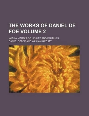 Book cover for The Works of Daniel de Foe Volume 2; With a Memoir of His Life and Writings