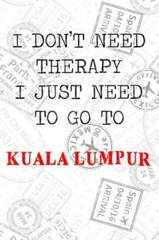 Cover of I Don't Need Therapy I Just Need To Go To Kuala Lumpur